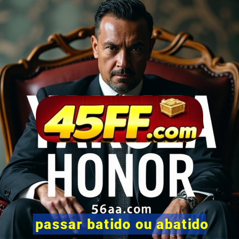 passar batido ou abatido